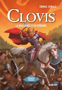 Clovis - La naissance d'un royaume - Grandes figures de l'Histoire de France