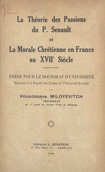 La théorie des passions du P. Senault et la morale chrétienne en France au XVIIe siècle - Thèse pour le Doctorat d'université présentée à la Faculté des lettres de l'Université de Paris