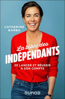 La bible des indépendants - Se lancer et réussir à son compte