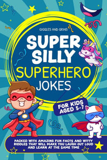 Super Silly Superhero Jokes For Kids Aged 5-7: Packed With Amazing Fun Facts and Witty Riddles That Will Make You Laugh out Loud and Learn at the Same Time - Super Silly Jokes For Kids 5-7