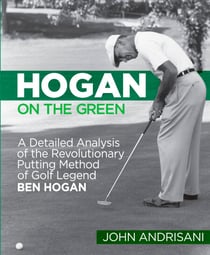 Hogan on the Green - A Detailed Analysis of the Revolutionary Putting Method of Golf Legend Ben Hogan