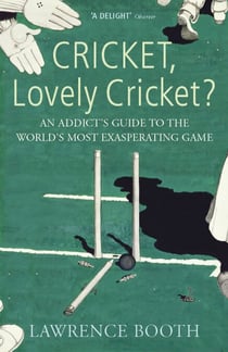 Cricket, Lovely Cricket? - An Addict's Guide to the World's Most Exasperating Game