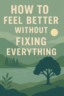 How to Feel Better Without Fixing Everything