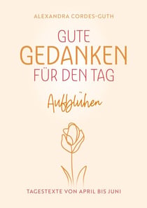 Gute Gedanken für den Tag - Aufblühen - Band 2 - Tagestexte für April - Juni