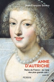 Anne d'Autriche - Reine de France "au rang des plus grand rois" - Reine de France "au rang des plus grands rois