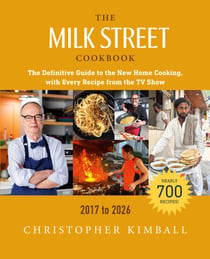 The Milk Street Cookbook - The Definitive Guide to the New Home Cooking, Featuring Every Recipe from Every Episode of the TV Show, 2017-2023