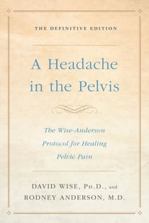 A Headache in the Pelvis - The Wise-Anderson Protocol for Healing Pelvic Pain: The Definitive Edition