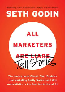 All Marketers are Liars - The Underground Classic That Explains How Marketing Really Works--and Why Authenticity Is the Best Marketing of All