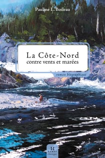 La Côte-Nord contre vents et marées - Biographie romancée de Napoléon-Alexandre Comeau