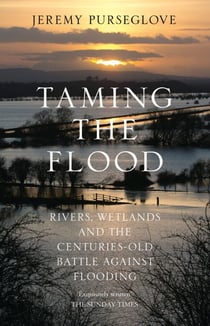 Taming the Flood - Rivers, Wetlands and the Centuries-Old Battle Against Flooding