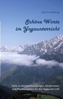 Schöne Worte im Yogaunterricht - Texte zu Atembeobachtungen, Körperreisen und Fantasiereisen für den Yogaunterricht