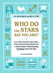 Who Do the Stars Say You Are? - From Your Favorite Rom-Com to Your Star-Destined Dream Job, a Cosmic Guide to Understanding Everything about Your Sign