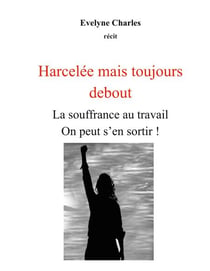 Harcelée mais debout - La souffrance au travail on peut s'en sortir !
