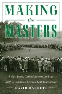 Making the Masters - Bobby Jones and the Birth of America's Greatest Golf Tournament