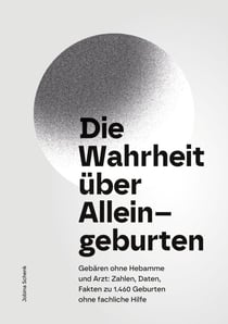 Die Wahrheit über Alleingeburten - Gebären ohne Hebamme und ohne Arzt: Zahlen, Daten, Fakten zu 1.460 Geburten ohne fachliche Hilfe
