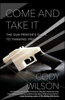 Come and Take It - The Gun Printer's Guide to Thinking Free