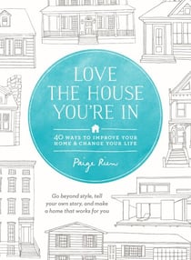 Love the House You're In - 40 Ways to Improve Your Home and Change Your Life