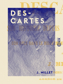Descartes - Son histoire depuis 1637, sa philosophie, son rôle dans le mouvement général de l'esprit humain