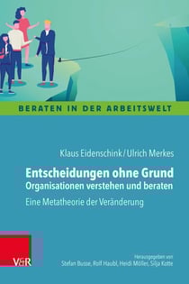 Entscheidungen ohne Grund – Organisationen verstehen und beraten - Eine Metatheorie der Veränderung
