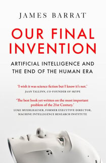 Our Final Invention - Artificial Intelligence and the End of the Human Era