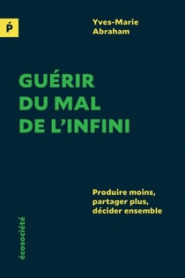 Guérir du mal de l'infini - Produire moins, partager plus, décider ensemble