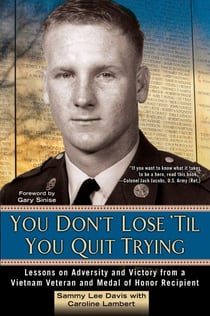 You Don't Lose 'Til You Quit Trying - Lessons on Adversity and Victory from a Vietnam Veteran and Medal of Honor Recipient