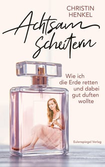 Achtsam scheitern - Wie ich die Erde retten und dabei gut duften wollte
