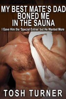 My Best Mate’s Dad Boned Me in the Sauna: I Gave Him the ‘Special Extras’ but He Wanted More