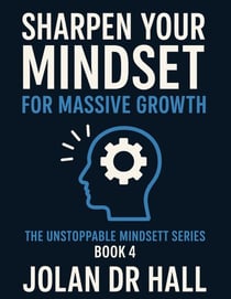 Sharpen Your Mindset For Massive Growth - Unstoppable Mindset, #4