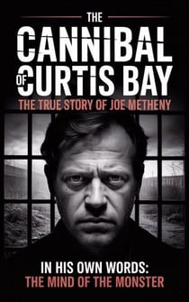 The Cannibal of Curtis Bay : The True Story of Joe Metheny
