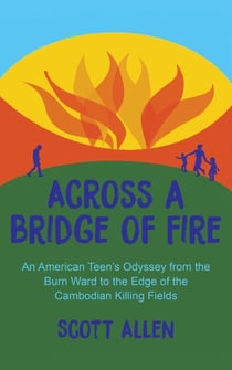 Across a Bridge of Fire: An American Teen's Odyssey from the Burn Ward to the Edge of the Cambodian Killing Fields