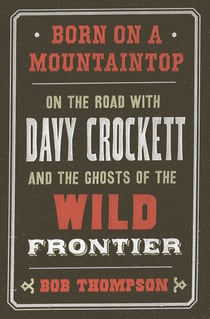 Born on a Mountaintop - On the Road with Davy Crockett and the Ghosts of the Wild Frontier