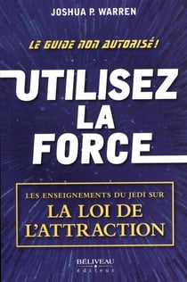 Utilisez la force - Les enseignements du Jedi sur la loi de l'attraction