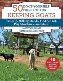 50 Do-It-Yourself Projects for Keeping Goats - Fencing, Milking Stands, First Aid Kit, Play Structures, and More!