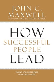 How Successful People Lead - Taking Your Influence to the Next Level