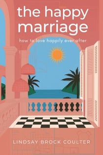 The Happy Marriage: How To Love Happily Ever After