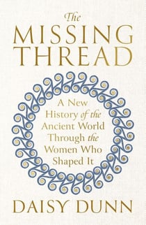 The Missing Thread - A New History of the Ancient World Through the Women Who Shaped It