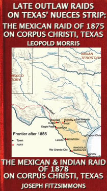 Late Outlaw Raids On Texas' Nueces Strip: The Mexican Raid Of 1875 On Corpus Christi, Texas And The Mexican & Indian Raid Of 1878 On Corpus Christi, Texas - Texas History Tales, #7
