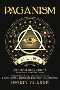 Paganism [All in 1]: 575 Techniques & Insights for Inner Balance through Magic Practices. Find Spiritual Growth & Personal Transformation through Runes, Wicca, Herbalism, Shamanism & Manifestation