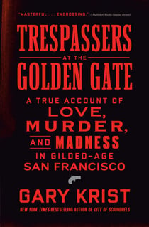Trespassers at the Golden Gate - A True Account of Love, Murder, and Madness in Gilded-Age San Francisco