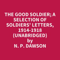 The Good Soldier; A Selection Of Soldiers' Letters, 1914-1918 (Unabridged)