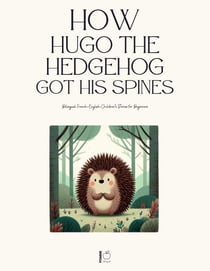 How Hugo the Hedgehog Got His Spines: Bilingual French-English Children’s Stories for Beginners