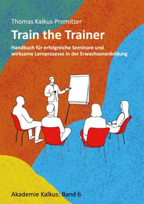 Train the Trainer - Handbuch für erfolgreiche Seminare und wirksame Lernprozesse in der Erwachsenenbildung