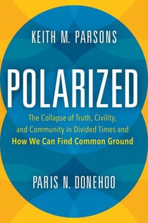 Polarized - The Collapse of Truth, Civility, and Community in Divided Times and How We Can Find Common Ground