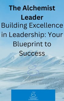 The Alchemist Leader: Building Excellence in Leadership: Your Blueprint to Success - Alchemist, #13