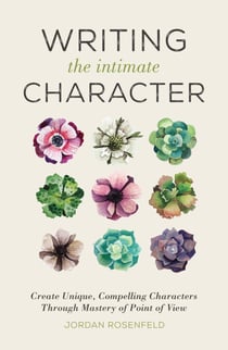 Writing the Intimate Character - Create Unique, Compelling Characters Through Mastery of Point of View