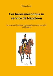 Ces héros méconnus au service de Napoléon - Le corps des ingénieurs géographes sous le consulat et l'Empire
