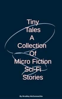 Tiny Tales A Collection of Micro Fiction Sci-Fi Stories - Tiny Tales, #1