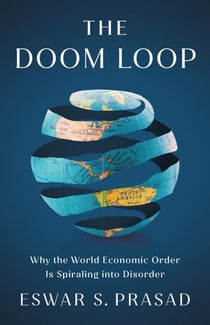 The Doom Loop - Why the World Economic Order Is Spiraling into Disorder