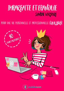 Imparfaite et épanouie - Pour une vie personnelle et professionnelle équilibrée - 40 fiches pratiques